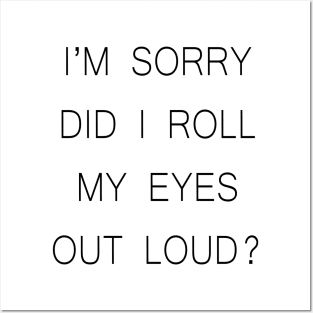 I'm Sorry Did I Roll My Eyes My Eyes Out Loud Posters and Art